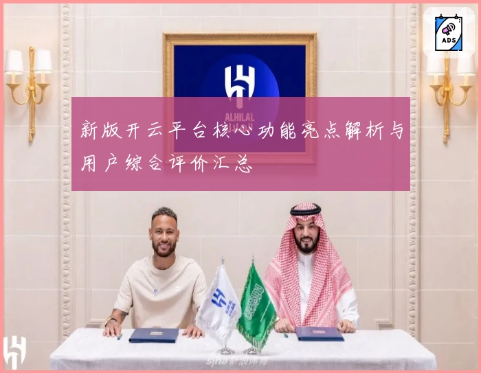 新版开云平台核心功能亮点解析与用户综合评价汇总