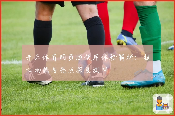 开云体育网页版使用体验解析：核心功能与亮点深度测评