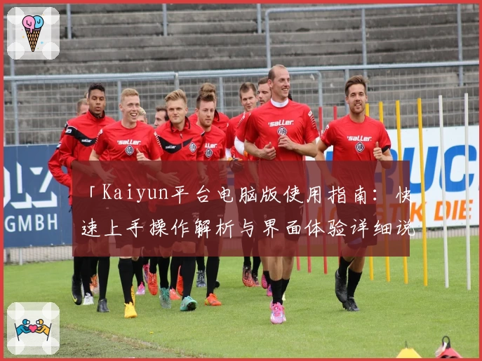 「Kaiyun平台电脑版使用指南：快速上手操作解析与界面体验详细说明」