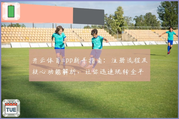 开云体育app新手指南：注册流程及核心功能解析，让你迅速玩转全平台