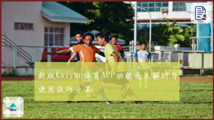 新版Kaiyun体育APP功能亮点解析与使用技巧分享
