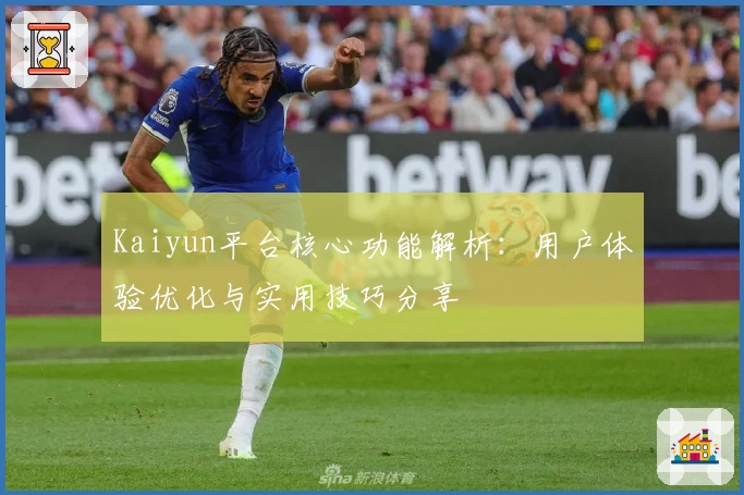 Kaiyun平台核心功能解析：用户体验优化与实用技巧分享