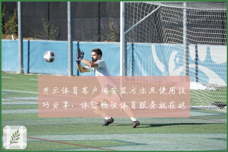 开云体育客户端安装方法及使用技巧分享，体验畅快体育服务就在这里