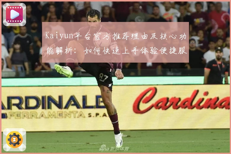 Kaiyun平台官方推荐理由及核心功能解析：如何快速上手体验便捷服务