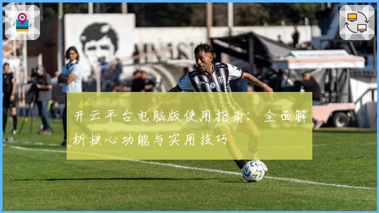 开云平台电脑版使用指南：全面解析核心功能与实用技巧